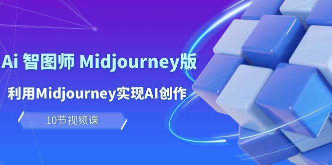 玩赚Ai 智图师 Midjourney版：利用Midjourney实现AI创作及变现（10节课）轻创网-网创项目资源站-副业项目-创业项目-搞钱项目轻创网
