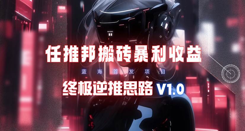 【限时蓝海】任推邦搬砖暴利吃收益_终极逆推思路V1.0轻创网-网创项目资源站-副业项目-创业项目-搞钱项目轻创网