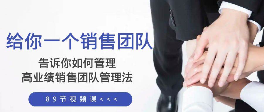 给你一个销售团队，告诉你如何管理，高业绩销售团队管理法（89节课）轻创网-网创项目资源站-副业项目-创业项目-搞钱项目轻创网