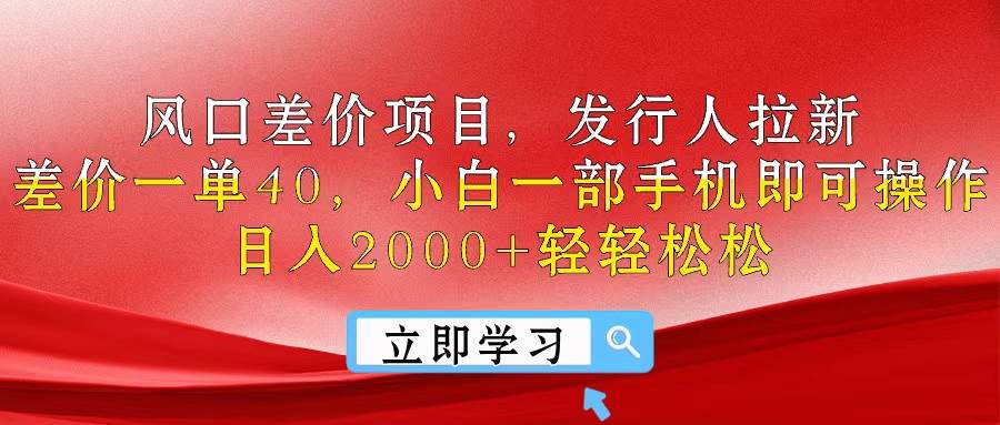 风口差价项目，发行人拉新，差价一单40，小白一部手机即可操作，日入20…轻创网-网创项目资源站-副业项目-创业项目-搞钱项目轻创网