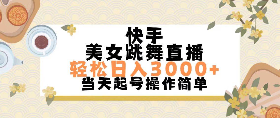 快手美女跳舞直播，轻松日入3000+简单无脑轻创网-网创项目资源站-副业项目-创业项目-搞钱项目轻创网