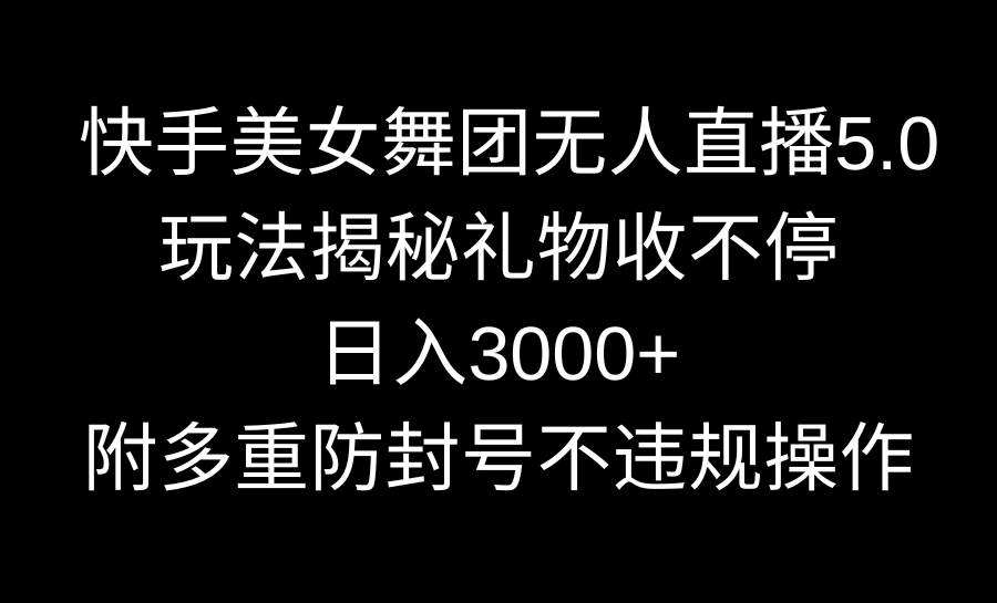 快手美女舞团无人直播5.0玩法揭秘，礼物收不停，日入3000+，内附多重防…轻创网-网创项目资源站-副业项目-创业项目-搞钱项目轻创网
