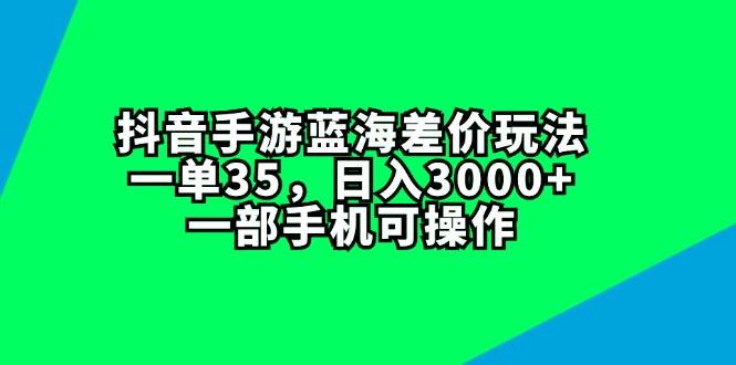 抖音手游蓝海差价玩法，一单35，日入3000+，一部手机可操作轻创网-网创项目资源站-副业项目-创业项目-搞钱项目轻创网