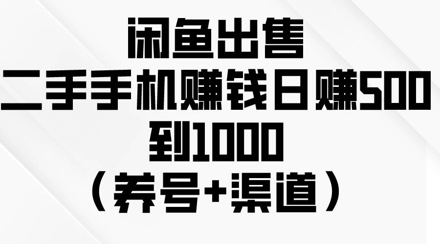 闲鱼出售二手手机赚钱，日赚500到1000（养号+渠道）轻创网-网创项目资源站-副业项目-创业项目-搞钱项目轻创网