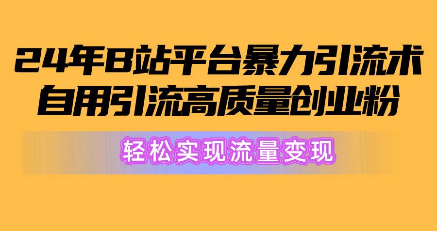 2024年B站平台暴力引流术，自用引流高质量创业粉，轻松实现流量变现！轻创网-网创项目资源站-副业项目-创业项目-搞钱项目轻创网