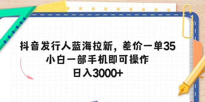 抖音发行人蓝海拉新，差价一单35，小白一部手机即可操作，日入3000+轻创网-网创项目资源站-副业项目-创业项目-搞钱项目轻创网