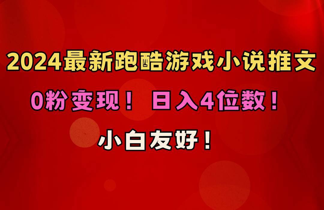 小白友好！0粉变现！日入4位数！跑酷游戏小说推文项目（附千G素材）轻创网-网创项目资源站-副业项目-创业项目-搞钱项目轻创网