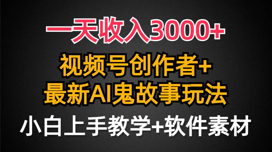 一天收入3000+，视频号创作者AI创作鬼故事玩法，条条爆流量，小白也能轻…轻创网-网创项目资源站-副业项目-创业项目-搞钱项目轻创网