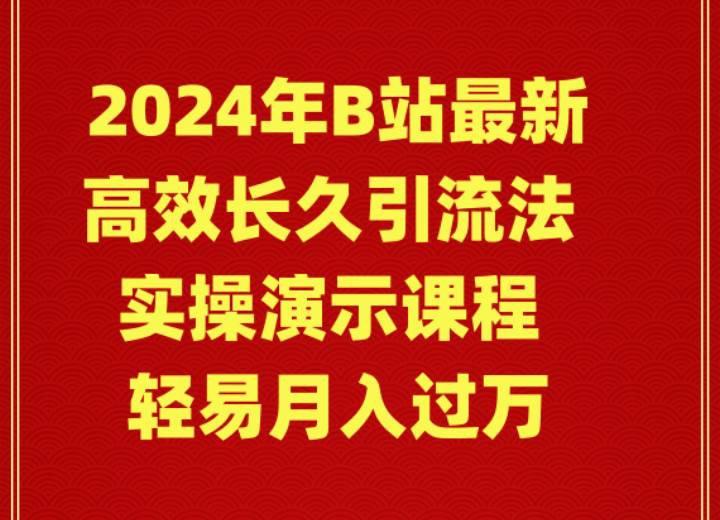 2024年B站最新高效长久引流法 实操演示课程 轻易月入过万轻创网-网创项目资源站-副业项目-创业项目-搞钱项目轻创网