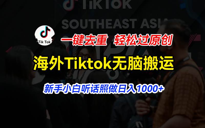 海外Tiktok短视频无脑搬运，一键去重轻松过原创，新手小白听话照做日入…轻创网-网创项目资源站-副业项目-创业项目-搞钱项目轻创网