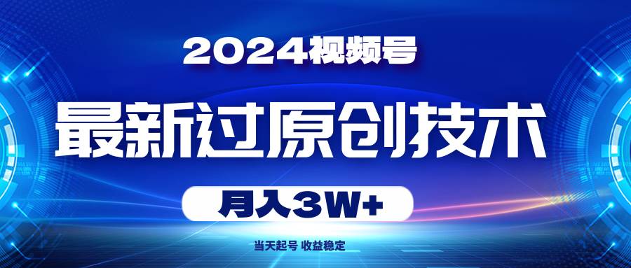 2024视频号最新过原创技术，当天起号，收益稳定，月入3W+轻创网-网创项目资源站-副业项目-创业项目-搞钱项目轻创网