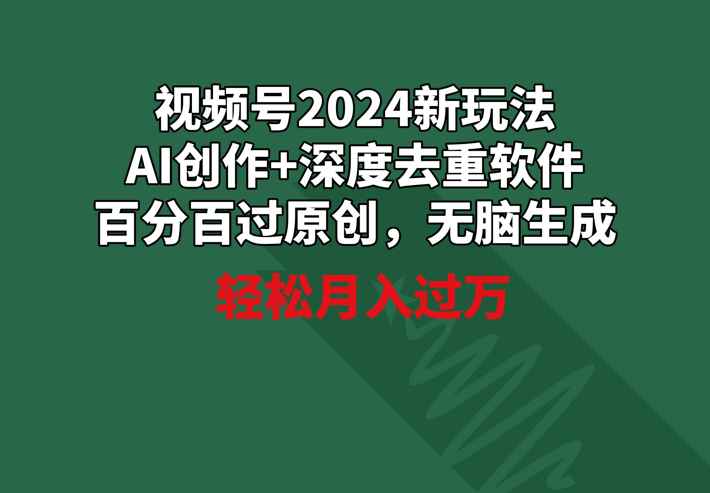 视频号2024新玩法，AI创作+深度去重软件 百分百过原创，无脑生成，月入过万轻创网-网创项目资源站-副业项目-创业项目-搞钱项目轻创网