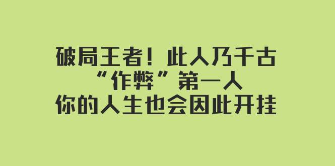 某付费文章：破局王者！此人乃千古“作弊”第一人，你的人生也会因此开挂轻创网-网创项目资源站-副业项目-创业项目-搞钱项目轻创网