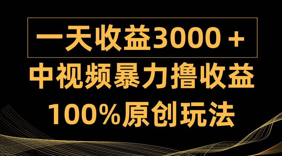 中视频暴力撸收益，日入3000＋，100%原创玩法，小白轻松上手多种变现方式轻创网-网创项目资源站-副业项目-创业项目-搞钱项目轻创网