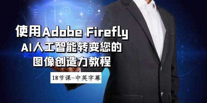 使用Adobe Firefly AI人工智能转变您的图像创造力教程-18节课-中英字幕轻创网-网创项目资源站-副业项目-创业项目-搞钱项目轻创网