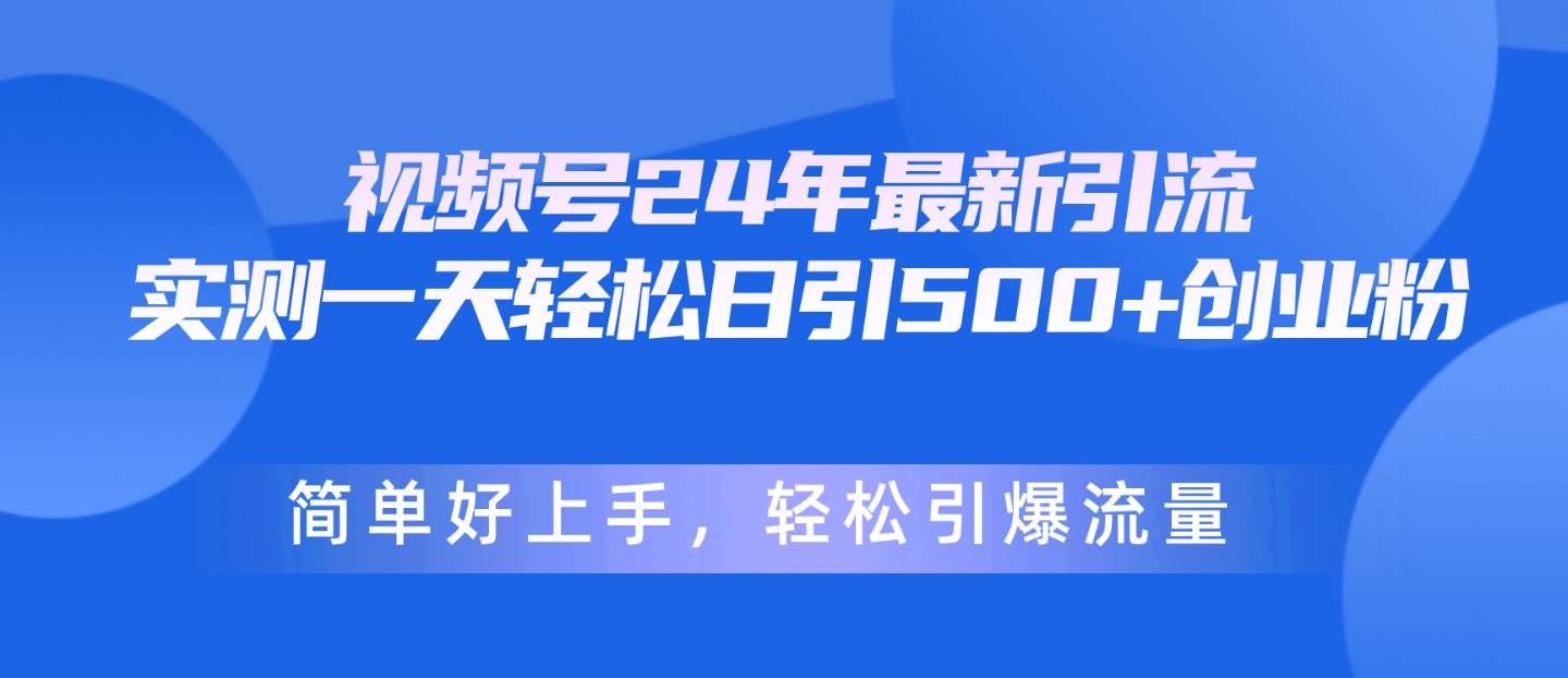 视频号24年最新引流，一天轻松日引500+创业粉，简单好上手，轻松引爆流量轻创网-网创项目资源站-副业项目-创业项目-搞钱项目轻创网