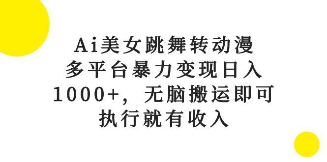 Ai美女跳舞转动漫，多平台暴力变现日入1000+，无脑搬运即可，执行就有收入轻创网-网创项目资源站-副业项目-创业项目-搞钱项目轻创网