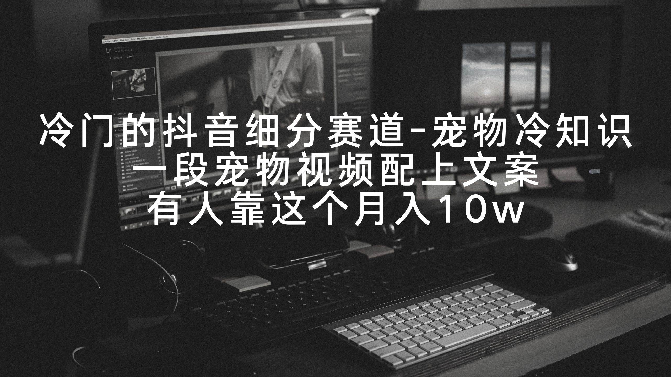 冷门的抖音细分赛道-宠物冷知识，一段宠物视频配上文案，有人靠这个月入10w轻创网-网创项目资源站-副业项目-创业项目-搞钱项目轻创网