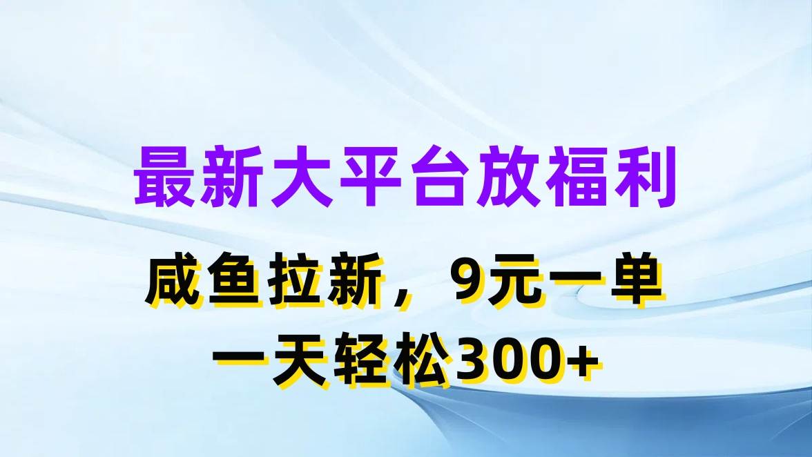 最新蓝海项目，闲鱼平台放福利，拉新一单9元，轻轻松松日入300+轻创网-网创项目资源站-副业项目-创业项目-搞钱项目轻创网