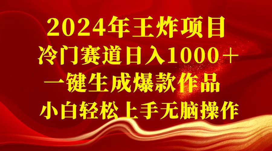 2024年王炸项目 冷门赛道日入1000＋一键生成爆款作品 小白轻松上手无脑操作轻创网-网创项目资源站-副业项目-创业项目-搞钱项目轻创网