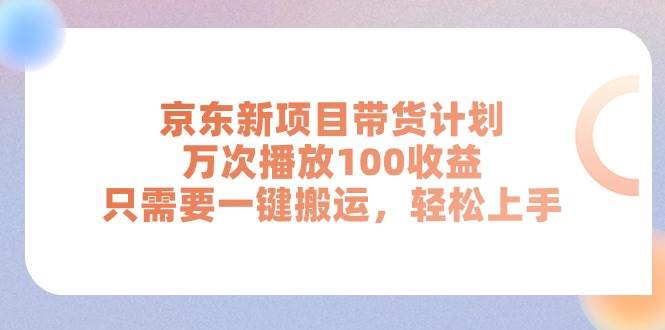 京东新项目带货计划,万次播放100收益,只需要一键搬运,轻松上手轻创网-网创项目资源站-副业项目-创业项目-搞钱项目轻创网
