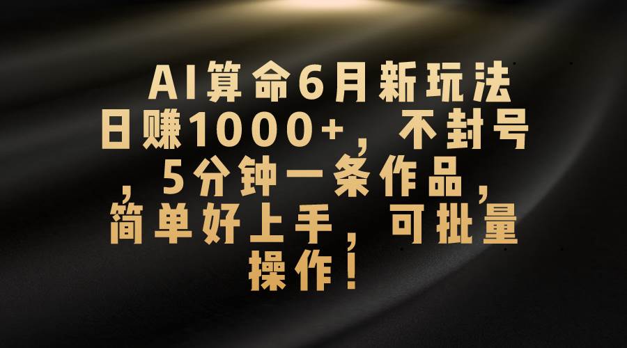 AI算命6月新玩法，日赚1000+，不封号，5分钟一条作品，简单好上手，可…轻创网-网创项目资源站-副业项目-创业项目-搞钱项目轻创网