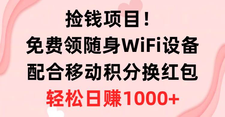 捡钱项目！免费领随身WiFi设备+移动积分换红包，有手就行，轻松日赚1000+轻创网-网创项目资源站-副业项目-创业项目-搞钱项目轻创网