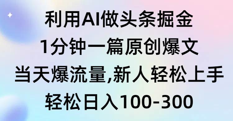 利用AI做头条掘金，1分钟一篇原创爆文，当天爆流量，新人轻松上手轻创网-网创项目资源站-副业项目-创业项目-搞钱项目轻创网