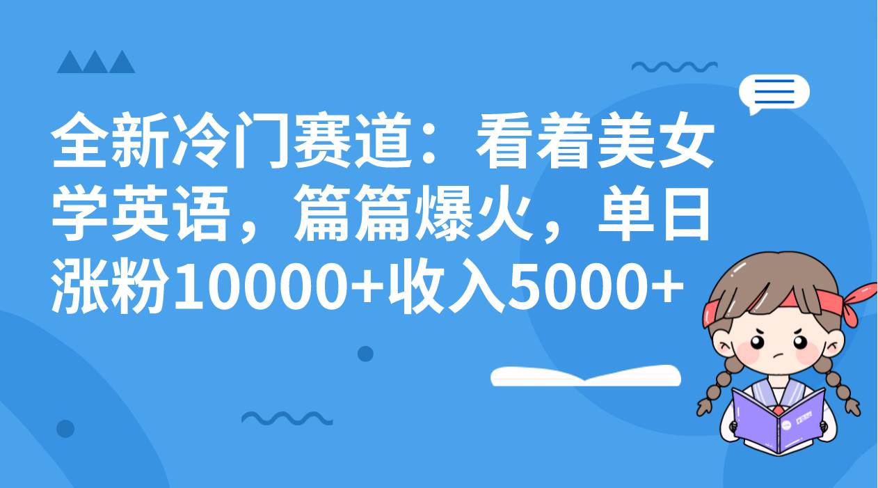 全新冷门赛道：看着美女学英语，篇篇爆火，单日涨粉10000+收入5000+轻创网-网创项目资源站-副业项目-创业项目-搞钱项目轻创网
