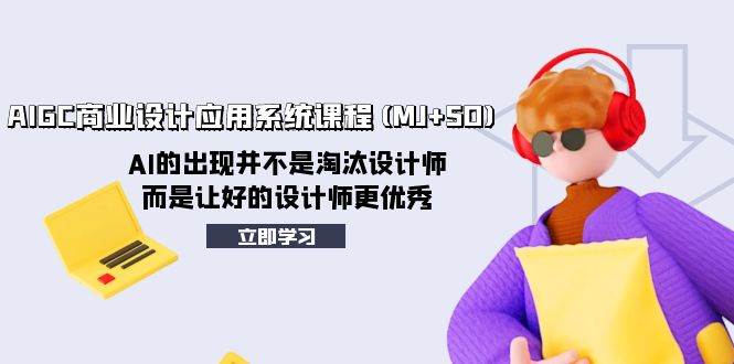 AIGC商业设计应用系统课程(MJ+SD)，AI的出现并不是淘汰设计师，而是让好的设计师更优秀轻创网-网创项目资源站-副业项目-创业项目-搞钱项目轻创网