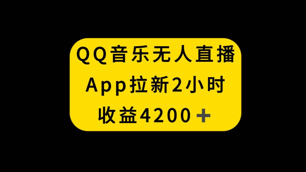QQ音乐无人直播APP拉新，2小时收入4200，不封号新玩法轻创网-网创项目资源站-副业项目-创业项目-搞钱项目轻创网