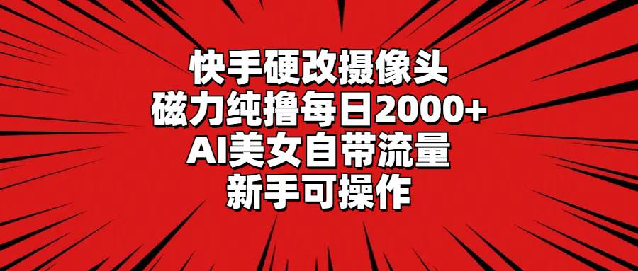 快手硬改摄像头，磁力纯撸每日2000+，AI美女自带流量，新手可操作轻创网-网创项目资源站-副业项目-创业项目-搞钱项目轻创网