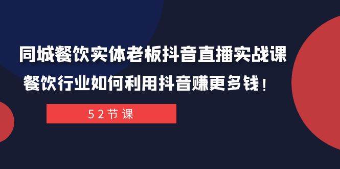 同城餐饮实体老板抖音直播实战课：餐饮行业如何利用抖音赚更多钱！轻创网-网创项目资源站-副业项目-创业项目-搞钱项目轻创网