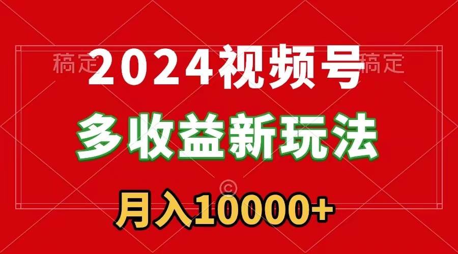 2024视频号多收益新玩法，每天5分钟，月入1w+，新手小白都能简单上手轻创网-网创项目资源站-副业项目-创业项目-搞钱项目轻创网