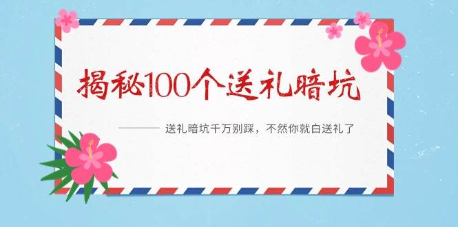 《揭秘100个送礼暗坑》——送礼暗坑千万别踩,不然你就白送礼了轻创网-网创项目资源站-副业项目-创业项目-搞钱项目轻创网