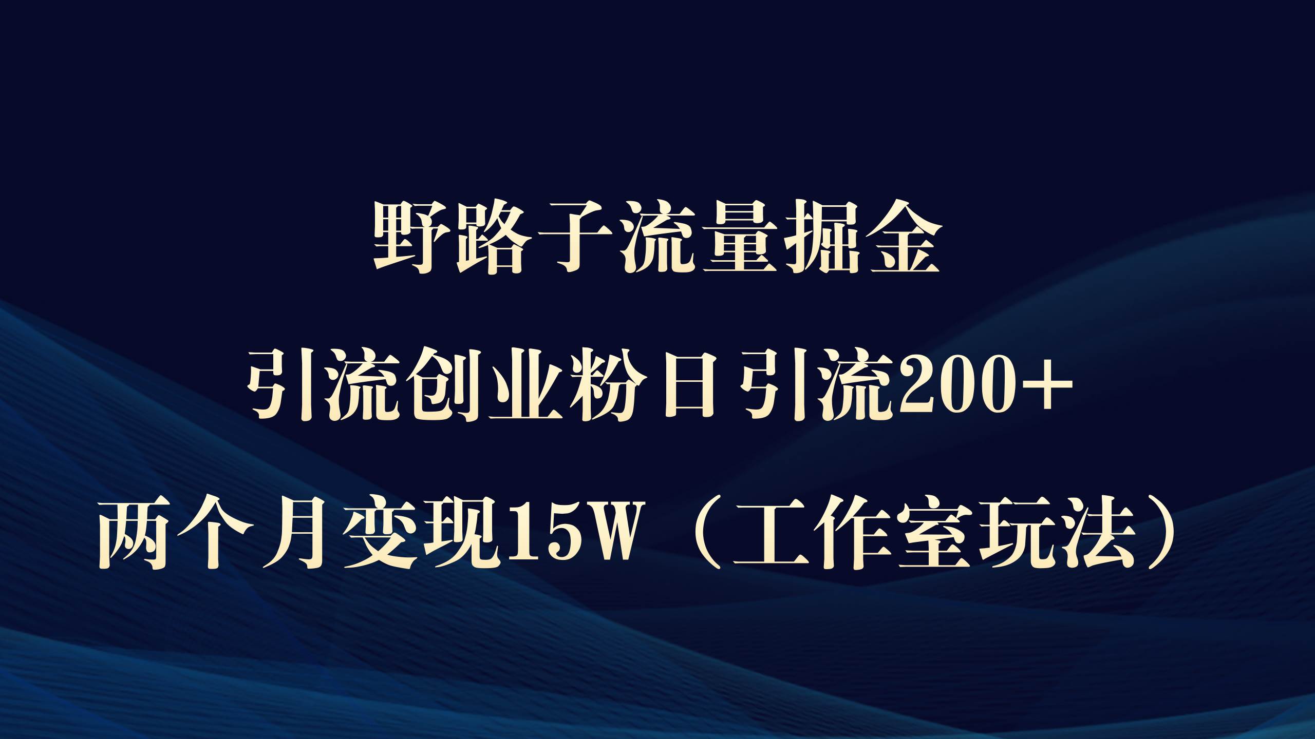 野路子流量掘金，引流创业粉日引流200+，两个月变现15W（工作室玩法））轻创网-网创项目资源站-副业项目-创业项目-搞钱项目轻创网
