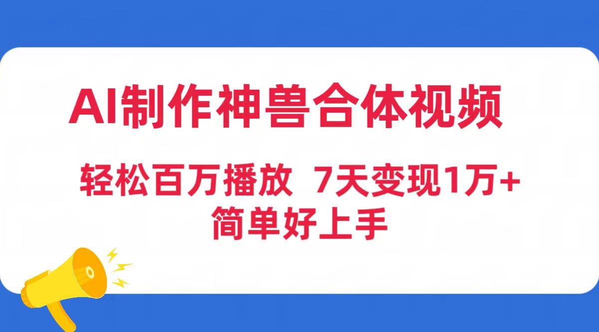 AI制作神兽合体视频，轻松百万播放，七天变现1万+简单好上手（工具+素材）轻创网-网创项目资源站-副业项目-创业项目-搞钱项目轻创网