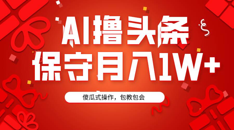 AI撸头条3天必起号，傻瓜操作3分钟1条，复制粘贴月入1W+。轻创网-网创项目资源站-副业项目-创业项目-搞钱项目轻创网