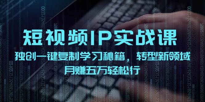 短视频 IP实战课，独创一键复制学习秘籍，转战新领域，月赚五万轻松行轻创网-网创项目资源站-副业项目-创业项目-搞钱项目轻创网