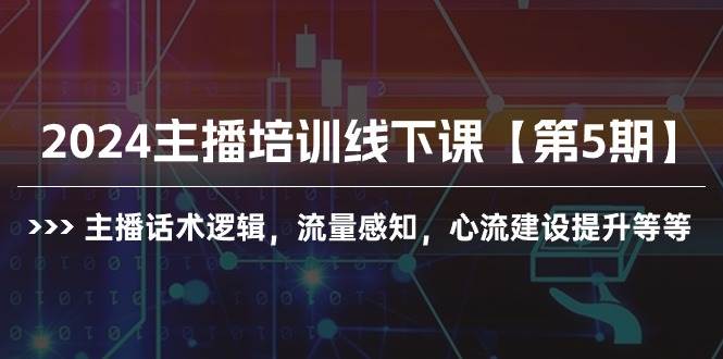 2024主播培训线下课【第5期】主播话术逻辑，流量感知，心流建设提升等等轻创网-网创项目资源站-副业项目-创业项目-搞钱项目轻创网