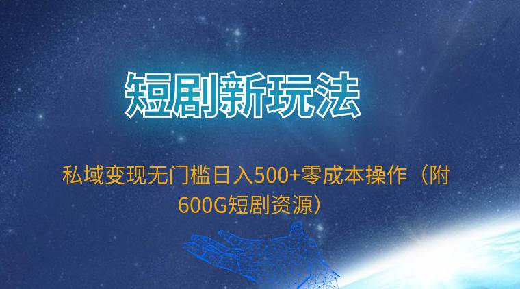 短剧新玩法，私域变现无门槛日入500+零成本操作（附600G短剧资源）轻创网-网创项目资源站-副业项目-创业项目-搞钱项目轻创网