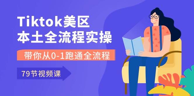 Tiktok-美区本土全流程实操课，带你从0-1跑通全流程（79节课）轻创网-网创项目资源站-副业项目-创业项目-搞钱项目轻创网
