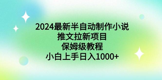 2024最新半自动制作小说推文拉新项目，保姆级教程，小白上手日入1000+轻创网-网创项目资源站-副业项目-创业项目-搞钱项目轻创网
