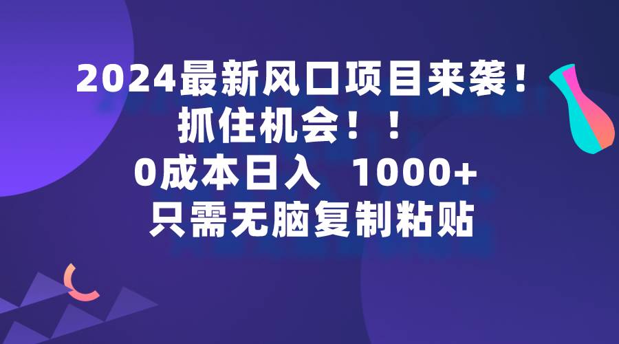 2024最新风口项目来袭，抓住机会，0成本一部手机日入1000+，只需无脑复…轻创网-网创项目资源站-副业项目-创业项目-搞钱项目轻创网