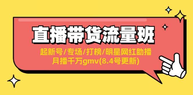 直播带货流量班：起新号/专场/打榜/明星网红助播/月播千万gmv(8.4号更新)轻创网-网创项目资源站-副业项目-创业项目-搞钱项目轻创网