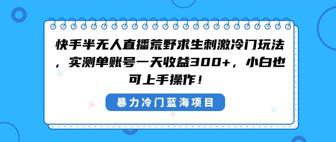 快手半无人直播荒野求生刺激冷门玩法，实测单账号一天收益300+，小白也…轻创网-网创项目资源站-副业项目-创业项目-搞钱项目轻创网