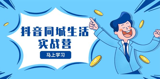 抖音同城生活实战营，抓住抖音本地生活风口，让你的生意逆风翻盘轻创网-网创项目资源站-副业项目-创业项目-搞钱项目轻创网