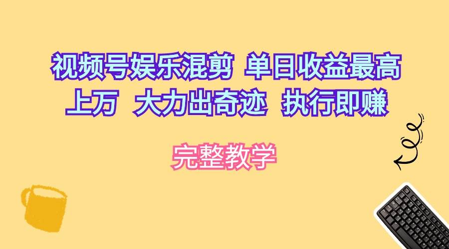 视频号娱乐混剪  单日收益最高上万   大力出奇迹   执行即赚轻创网-网创项目资源站-副业项目-创业项目-搞钱项目轻创网