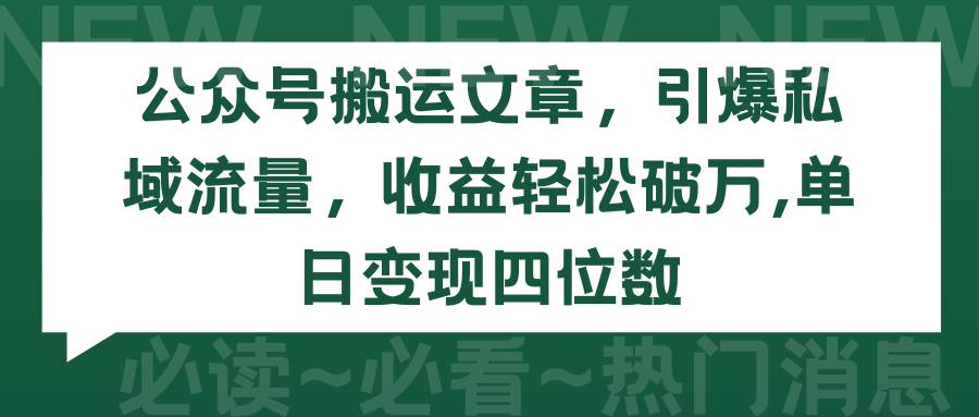 公众号搬运文章，引爆私域流量，收益轻松破万，单日变现四位数轻创网-网创项目资源站-副业项目-创业项目-搞钱项目轻创网
