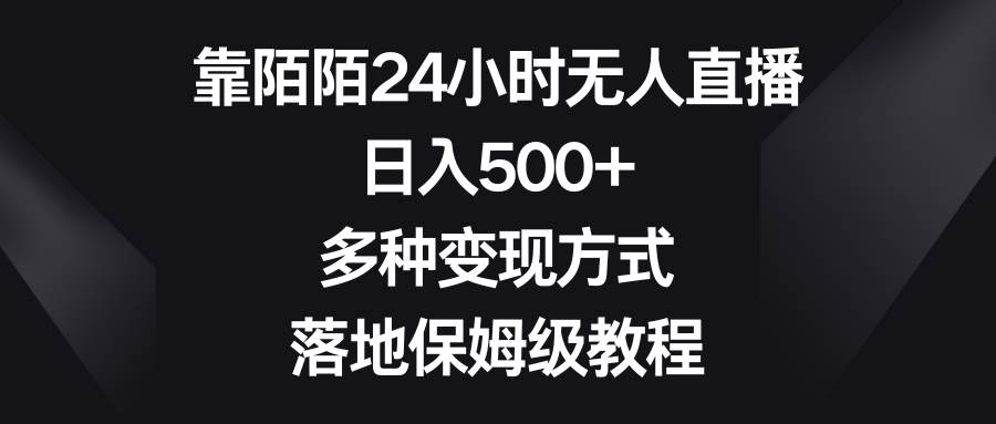 靠陌陌24小时无人直播，日入500+，多种变现方式，落地保姆级教程轻创网-网创项目资源站-副业项目-创业项目-搞钱项目轻创网